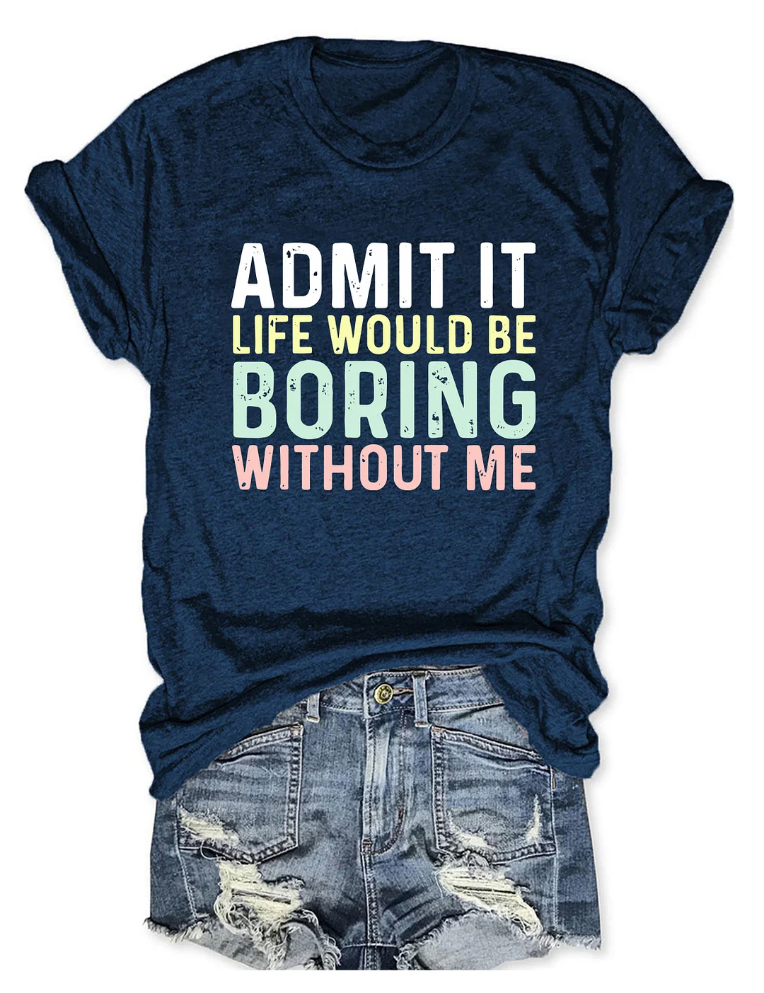 Admit It Life Would Be Boring Without Me T-Shirt