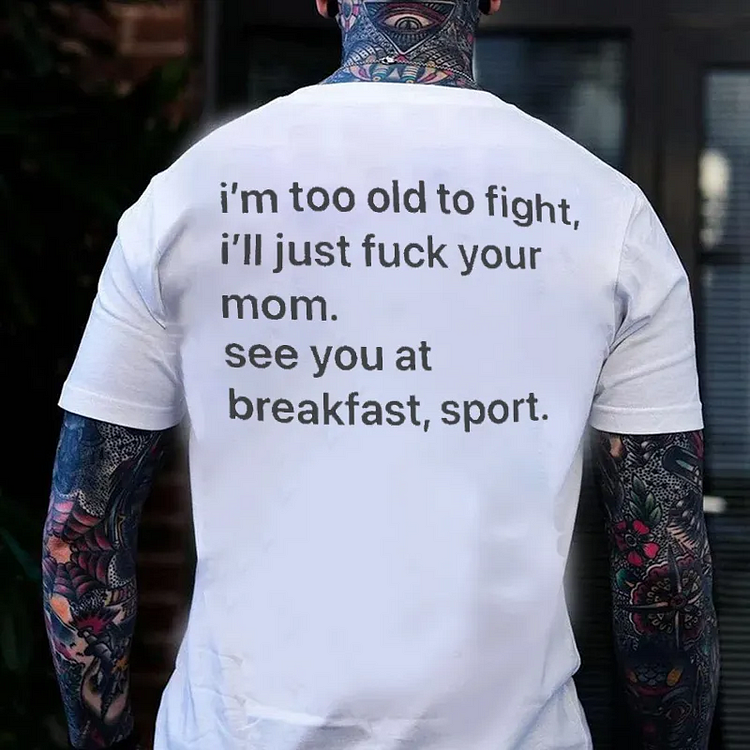 I'm Too Old To Fight, I Just Want To F**k You Printed T-shirt