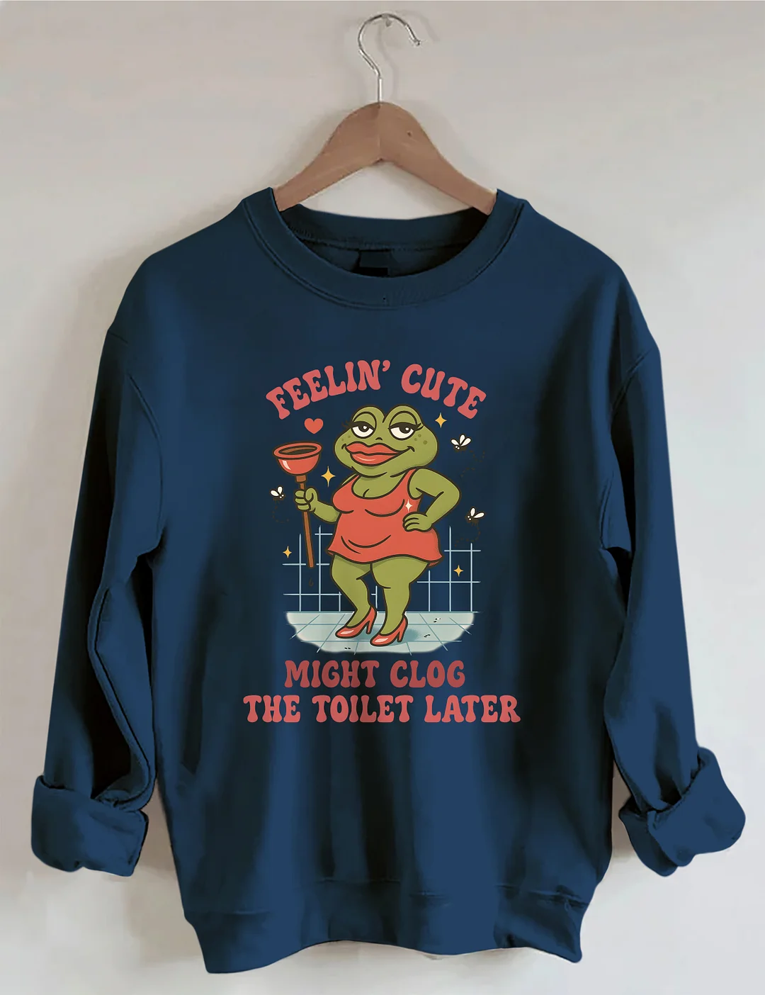 Feeling Cute Might Clog The Toilet Later Sweatshirt