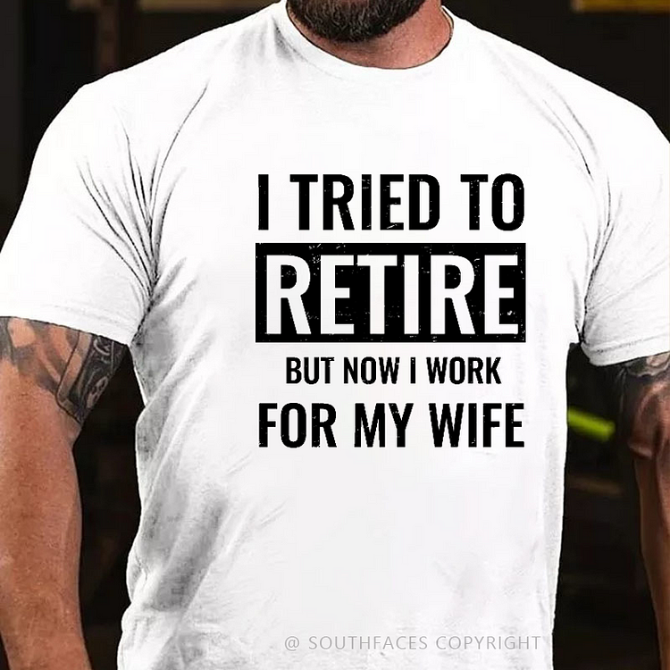 I Tried To Retire But Now I Work For My Wife T-shirt