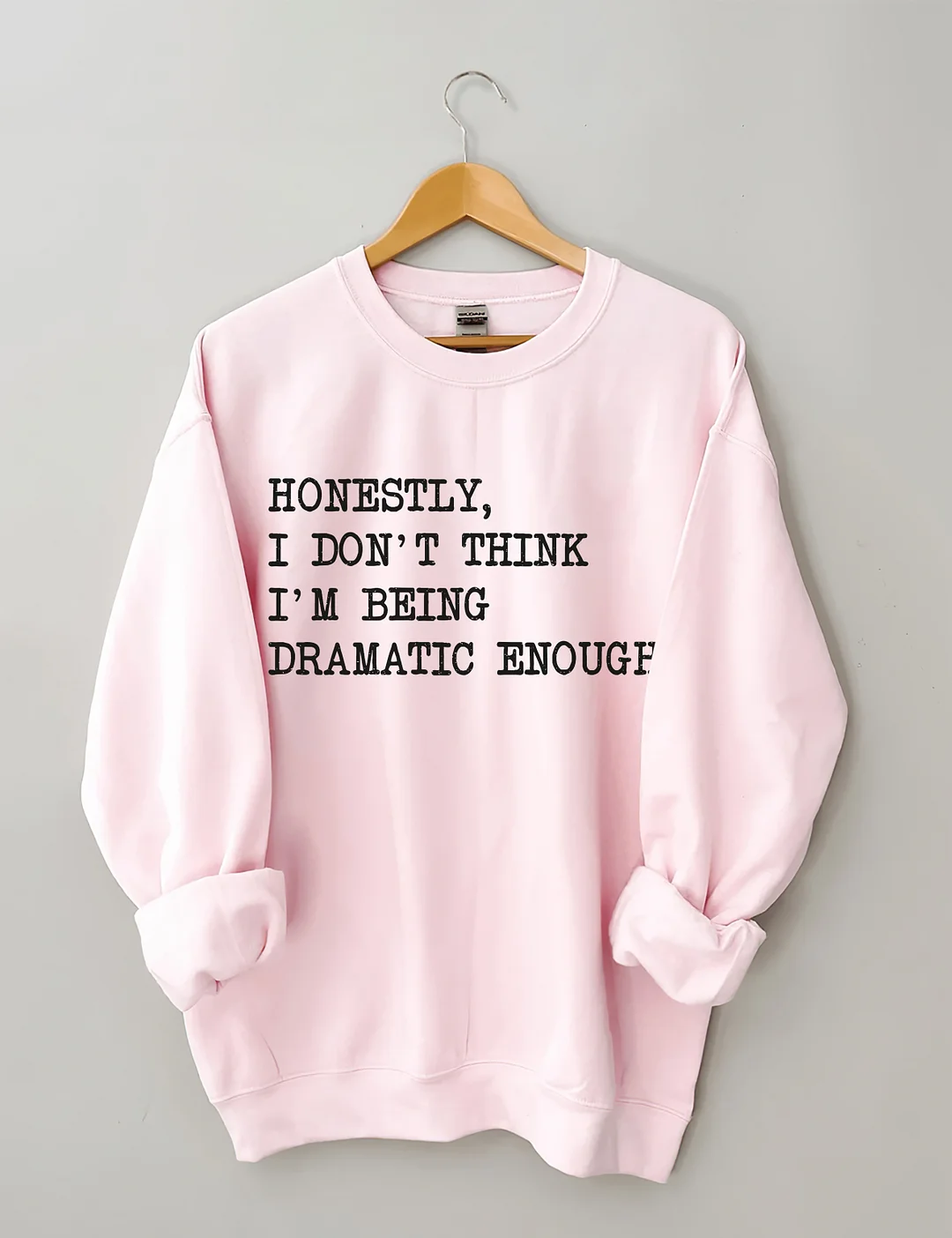 Honestly I Don&rsquo;t Think I&rsquo;m Being Dramatic Enough Sweatshirt
