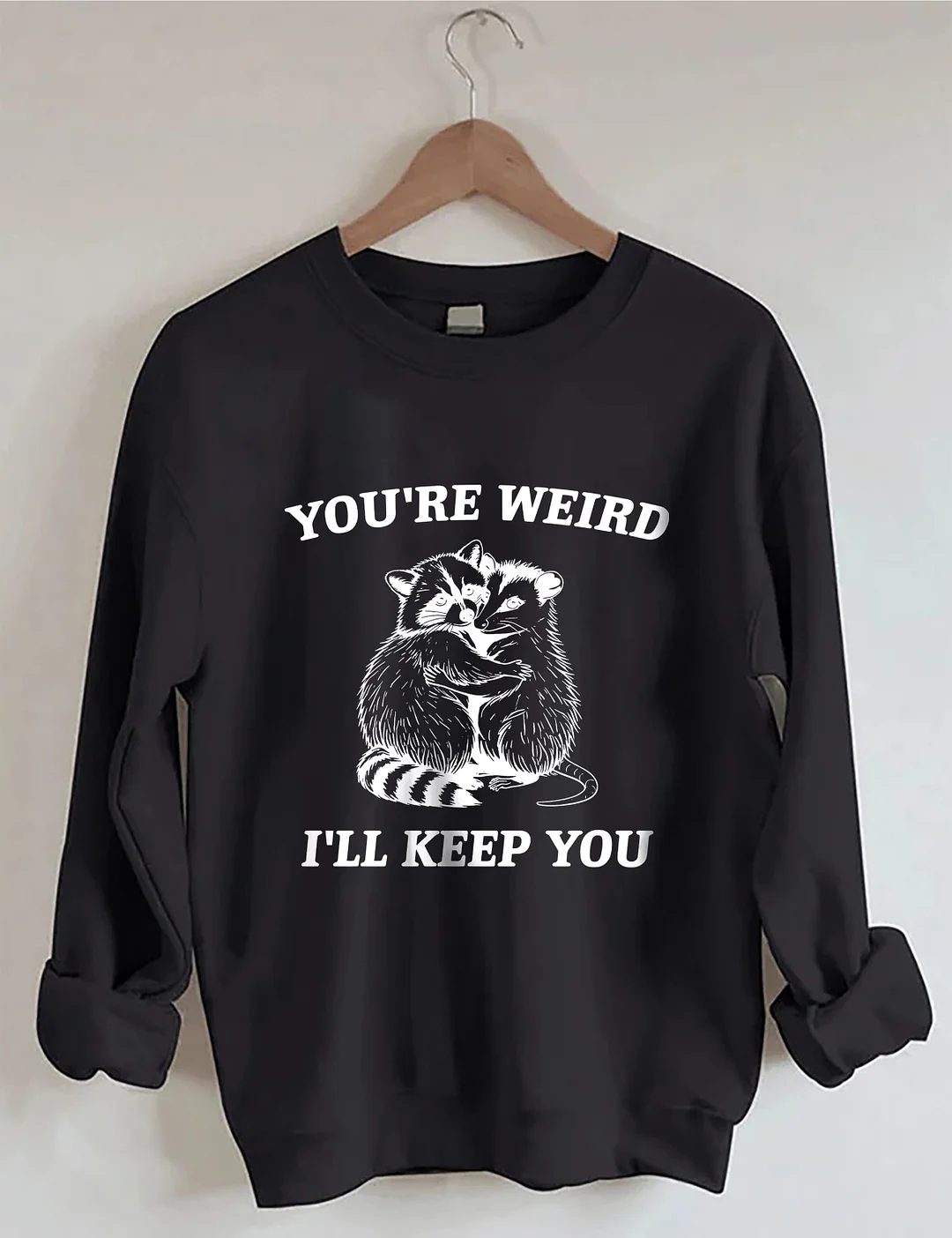 You're Weird I'll Keep You Sweatshirt