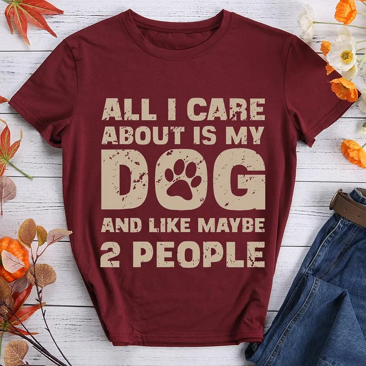 All I Care About Is My Dog And Like Maybe Two People  Pet Animal Lover T-shirt Tee -07532-CB