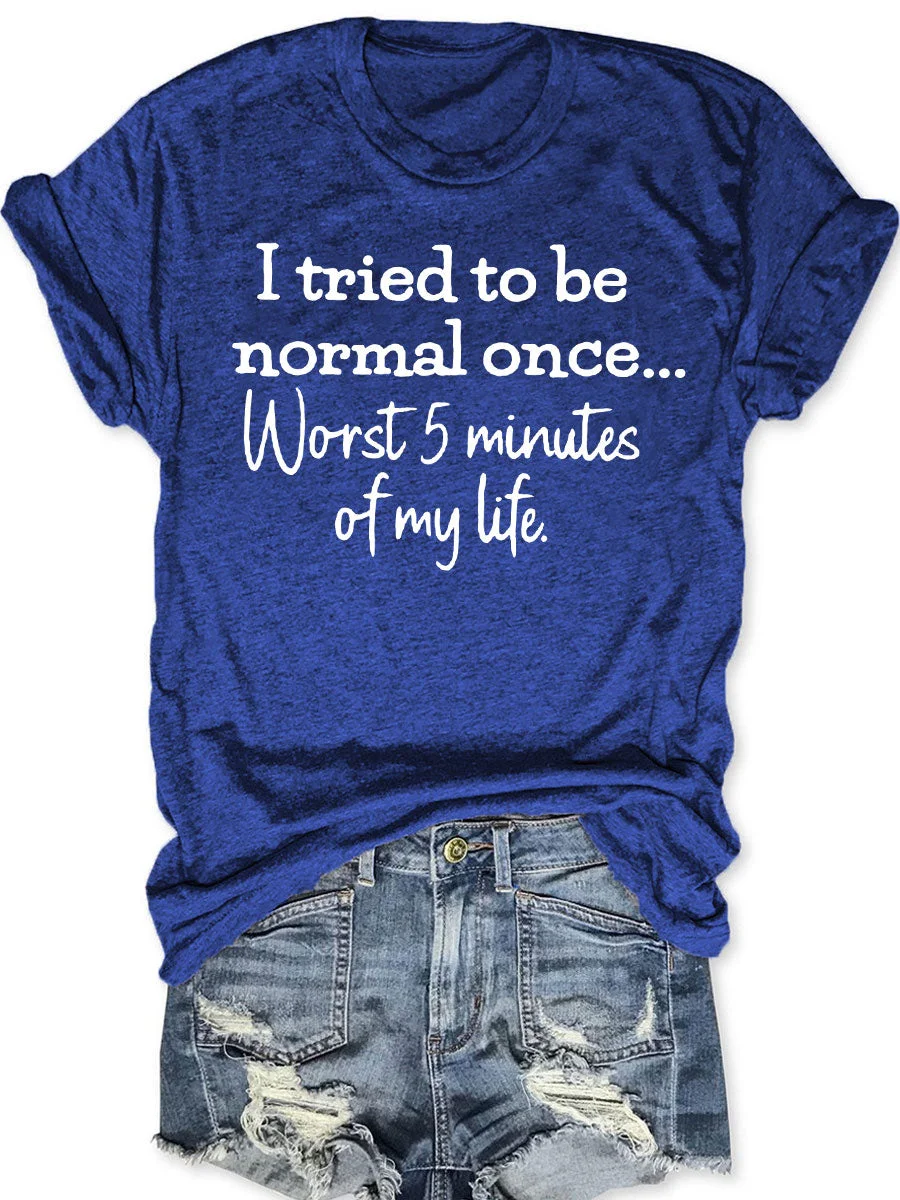 I Tried To Be Normal Once Worst 5 Minutes Of My Life T-shirt