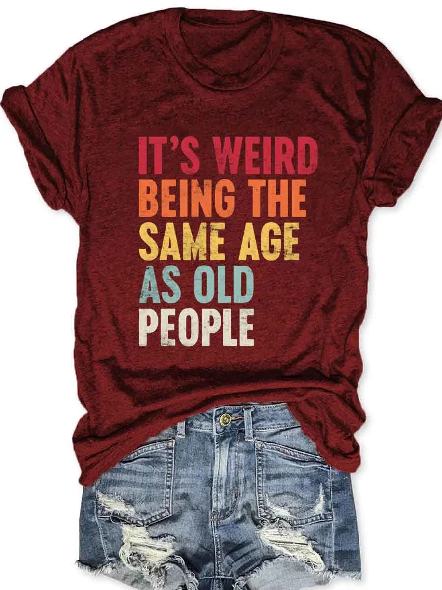 It's Weird Being The Same Age As Old People T-Shirt
