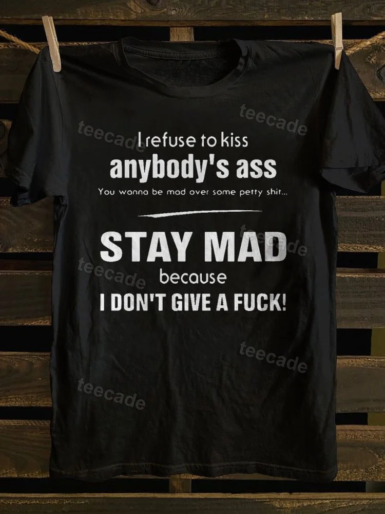 Teecade Teecade I Refuse To Kiss Anybody Ass You Wanna Be Mad Over on T-shirt