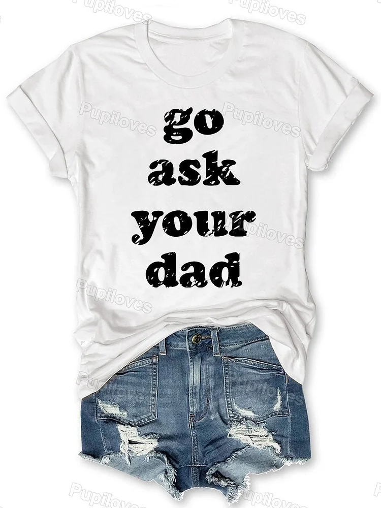 Pupiloves Pupiloves  Pupiloves    Go Ask Your Dad T-shirt