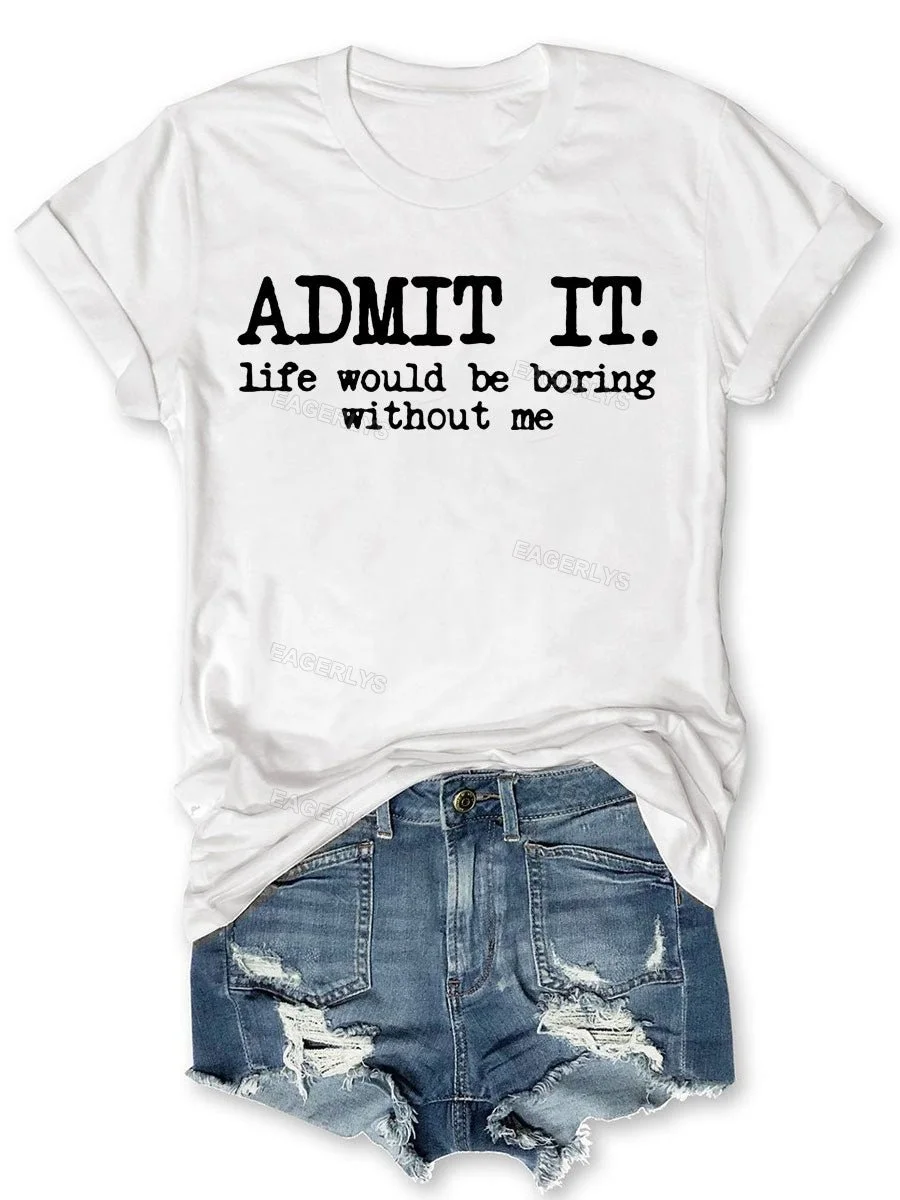 Eagerlys Admit It Life Would Be Boring Without Me T-shirt Eagerlys