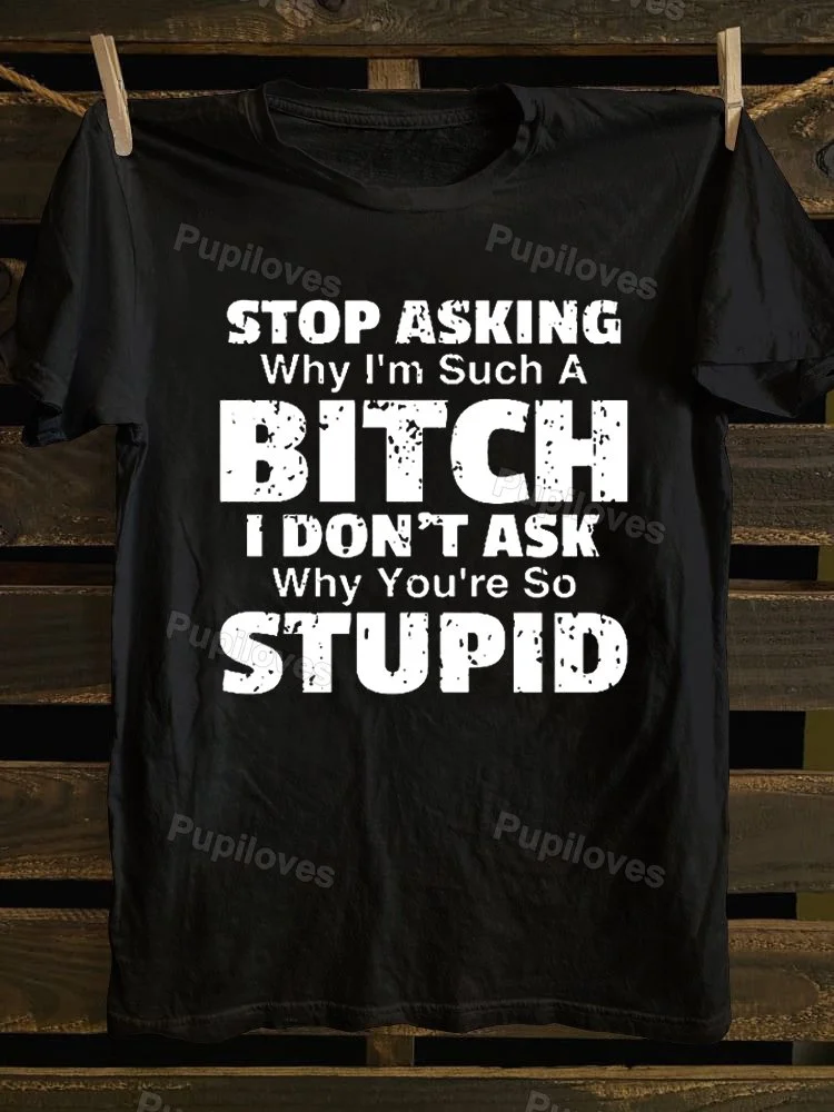 Pupiloves Pupiloves Stop Asking Why I'm Such A Bitch I Don't Ask You Why You're So Stupid T-shirt
