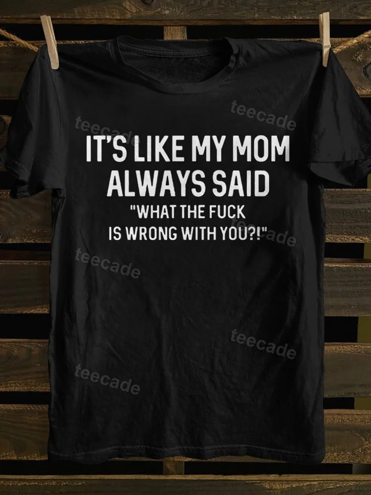 Teecade Teecade It’s Like My Mom Always Said What The Fuck Is Wrong With You T-shirt